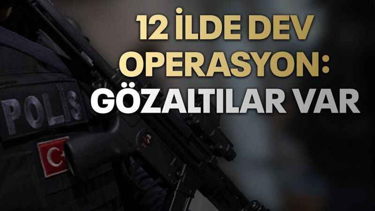 12 ilde dev operasyon: Gözaltılar var